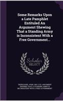 Some Remarks Upon a Late Pamphlet Entituled An Argument Shewing That a Standing Army is Inconsistent With a Free Government...
