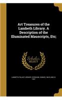 Art Treasures of the Lambeth Library. A Description of the Illuminated Mauscripts, Etc;