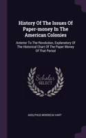 History Of The Issues Of Paper-money In The American Colonies: Anterior To The Revolution, Explanatory Of The Historical Chart Of The Paper Money Of That Period