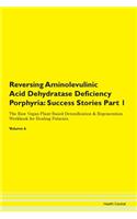 Reversing Aminolevulinic Acid Dehydratase Deficiency Porphyria: Success Stories Part 1 The Raw Vegan Plant-Based Detoxification & Regeneration Workbook for Healing Patients. Volume 6