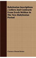 Babylonian Inscriptions; Letters And Contracts From Erech Written In The Neo-Babylonian Period