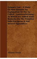 Grimm's Law - A Study Or Hint Towards An Explanation Of The So-Called ' Lautverschiebung' To Which Are Added Some Remarks On The Primitive Indo-European K And Several Appendices