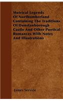 Metrical Legends Of Northumberland Containing The Traditions Of Dunstanborough Castle And Other Poetical Romances With Notes And Illustrations