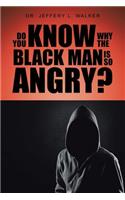 Do You Know Why the Black Man Is So Angry?