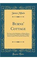 Burns' Cottage: The Story of the Birthplace of Robert Burns, from the Feuing of the Ground by William Burnes in June 1756 Until the Present Day (Classic Reprint)