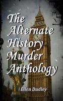 The Alternate History Murder Anthology: Detective Work in a Parallel World.