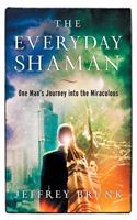 Everyday Shaman: One Man's Journey Into the Miraculous