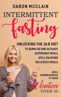 Intermittent Fasting: Unlocking the 16:8 Diet to Burn Fat and Activate Autophagy While Still Enjoying Delicious Meals and a Comprehensive IF Guide for Woman Over 50