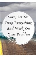 Sure, Let Me Drop Everything and Work On Your Problem.