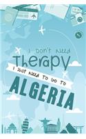 I Don't Need Therapy I Just Need To Go To ALGERIA