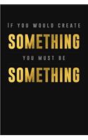 If you would create something, you must be something