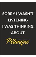 Sorry I Wasn't Listening I Was Thinking About Pétanque