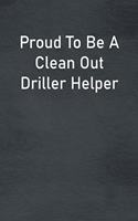 Proud To Be A Clean Out Driller Helper: Lined Notebook For Men, Women And Co Workers