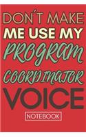 Don't Make Me Use My Program Coordinator Voice: Funny Office Notebook/Journal For Women/Men/Coworkers/Boss/Business Woman/Funny office work desk humor/ Stress Relief Anger Management Journal(6x9 i