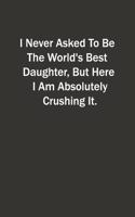 I Never Asked To Be The World's Best Daughter, But Here I Am Absolutely Crushing It.