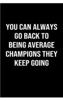 You Can Always Go Back To Being Average Champions They Keep Going: A softcover blank lined journal to jot down ideas, memories, goals, and anything else that comes to mind.