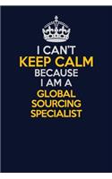I Can't Keep Calm Because I Am A Global Sourcing Specialist