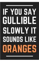 If You Say Gullible Slowly It Sounds Like Oranges