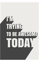 I'm Trying To Be Awesome Today: Blank Lined Journal/Notebook