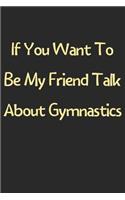 If You Want To Be My Friend Talk About Gymnastics: Lined Journal, 120 Pages, 6 x 9, Funny Gymnastics Gift Idea, Black Matte Finish (If You Want To Be My Friend Talk About Gymnastics Journal)