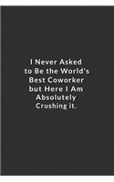 I Never Asked To Be The World's Best Coworker.: But Here I Am Absolutely Crushing It. Lined Notebook, Motivational Quotes Notebook. 120 Pages. 6 in x 9 in Cover.