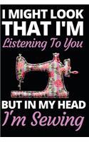 I Might Look That I'm Listening To You: Funny Sewing Lovers Notebook/Journal (6" X 9") Unique Sewers Gift Idea For Christmas Or Birthday