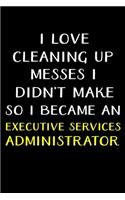 I Love Cleaning Up Messes I Didn't Make So I Became an Executive Services Administrator: Administrator Gifts - Blank Lined Notebook Journal - (6 x 9 Inches) - 120 Pages