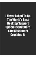 I Never Asked To Be The World's Best Desktop Support Specialist But Here I Am Absolutely Crushing It.: Lined notebook