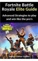 Fortnite Battle Royale Elite Guide: Advanced Strategies to Play and Win Like the Pro's