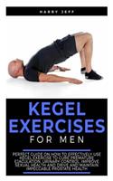 Kegel Exercises for Men: Perfect Guide on How to Effectively Use Kegel Exercise to Cure Premature Ejaculation, Urinary Control, Improve Sexual Health and Drive and Maintain 