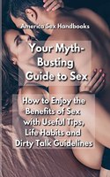 Your Myth-Busting Guide to Sex: How to Enjoy the Benefits of Sex with Useful Tips, Life Habits and Dirty Talk Guidelines