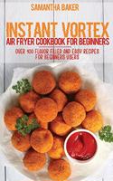 Instant Vortex Air Fryer Cookbook For Beginners: Over 100 Flavor Filled And Easy Recipes For Beginners Users