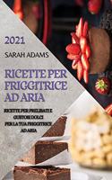 Ricette Per Friggitrice Ad Aria 2021 (Air Fryer Recipes Italian Edition): Ricette Per Prelibati E Gustosi Dolci Per La Tua Friggitrice Ad Aria