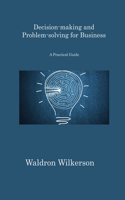 Decision-making and Problem-solving for Business: A Practical Guide