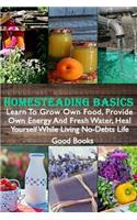 Homesteading Basics: Learn To Grow Own Food, Provide Own Energy And Fresh Water, Heal Yourself While Living No-Debts Life
