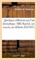 Quelques Réflexions Sur l'Art Dramatique. Mlle Rachel, Ses Succès, Ses Défauts