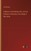 Memoir of John Maclean, M.D., the First Professor of Chemistry in the College of New Jersey