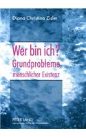 Wer Bin Ich? Grundprobleme Menschlicher Existenz