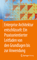 Enterprise Architektur Entschlüsselt: Ein Praxisorientierter Leitfaden Von Den Grundlagen Bis Zur Anwendung