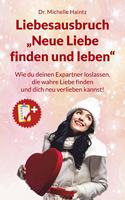 Liebesausbruch â€žNeue Liebe finden und lebenâ€œ: Wie du deinen Expartner loslassen, die wahre Liebe finden und dich neu verlieben kannst! (Michelles ... Erfolg und mehr) (German Edition)