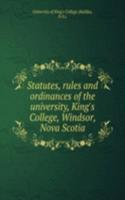 Statutes, rules and ordinances of the university, King's College, Windsor, Nova Scotia
