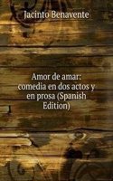 Amor de amar: comedia en dos actos y en prosa (Spanish Edition)