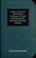 Lectures On Auto-Intoxication in Disease: Or, Self-Poisoning of the Individual (German Edition)