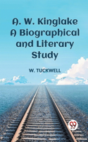 A. W. Kinglake a Biographical and Literary Study