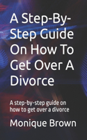 A Step-By-Step Guide On How To Get Over A Divorce: A step-by-step guide on how to get over a divorce