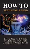 How To Read People Mind: Learn Tips And Tricks To Help You Cultivate Analyzing People Skills: Dangers Of Inaccurate Perception