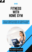 Fitness With Home Gym: The Ultimate Guide to Create Your Home Gym for Health and Fitness at Home