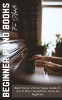 Beginner Piano Books For Adult Basic Theory And Technique, Guide On How To Play Famous Piano Pieces For Beginners: Beginner Piano Book