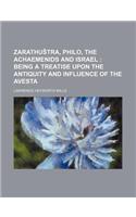 Zarathu Tra, Philo, the Achaemenids and Israel; Being a Treatise Upon the Antiquity and Influence of the Avesta