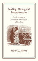 Reading, `Riting, and Reconstruction – The Education of Freedmen in the South, 1861–1870: The Education of Freedmen in the South, 1861-1870